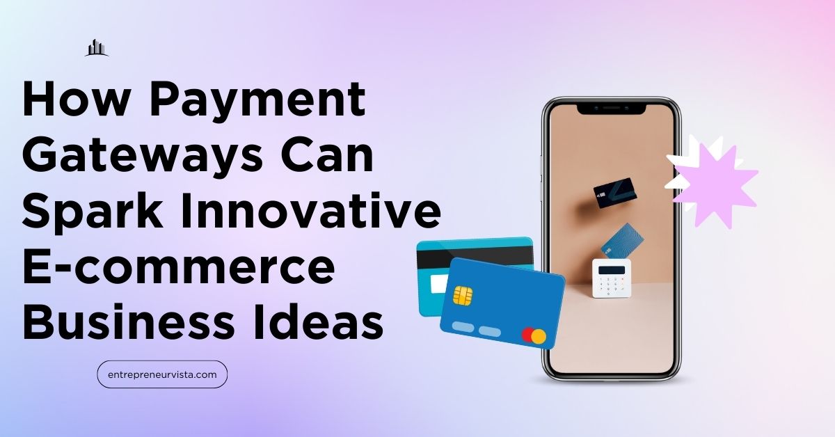 How Payment Gateways Can Spark Innovative E-commerce Business Ideas