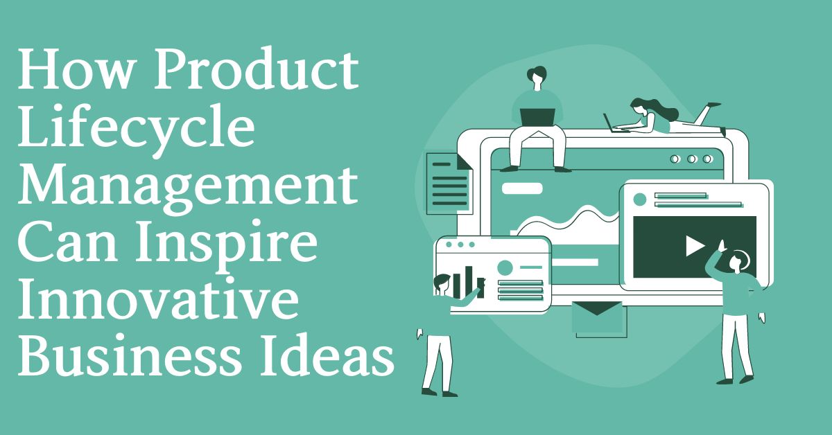 How Product Lifecycle Management Can Inspire Innovative Business Ideas