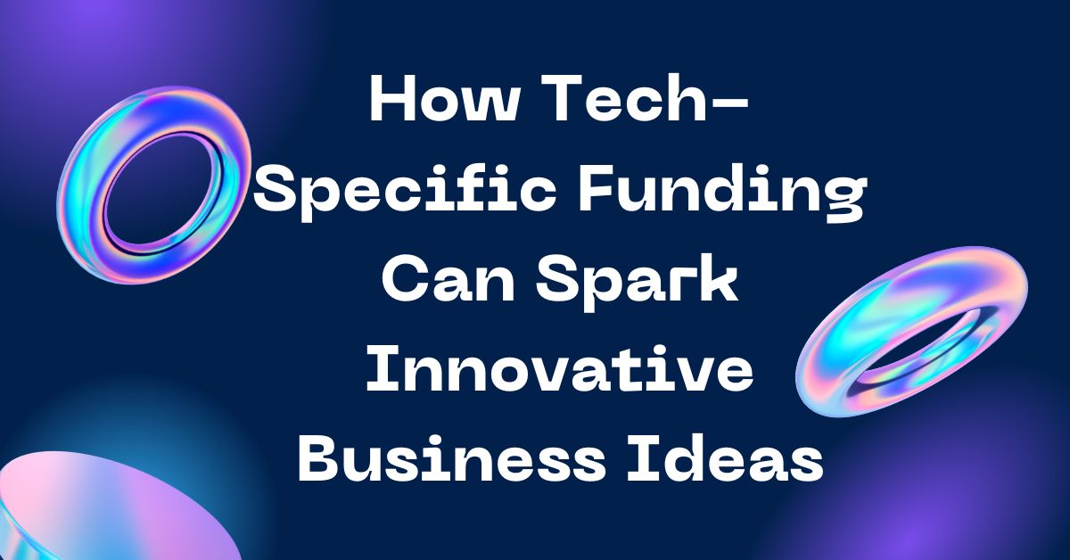 How Tech-Specific Funding Can Spark Innovative Business Ideas