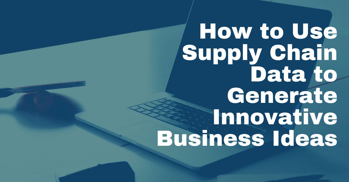 How to Use Supply Chain Data to Generate Innovative Business Ideas