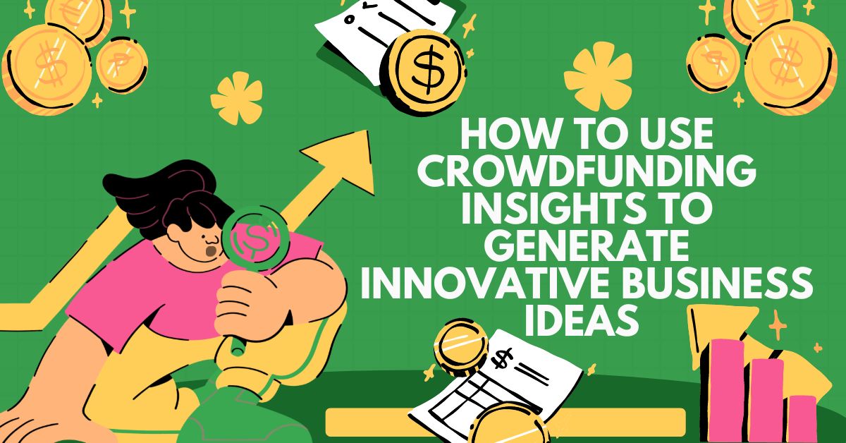 How to Use Crowdfunding Insights to Generate Innovative Business Ideas