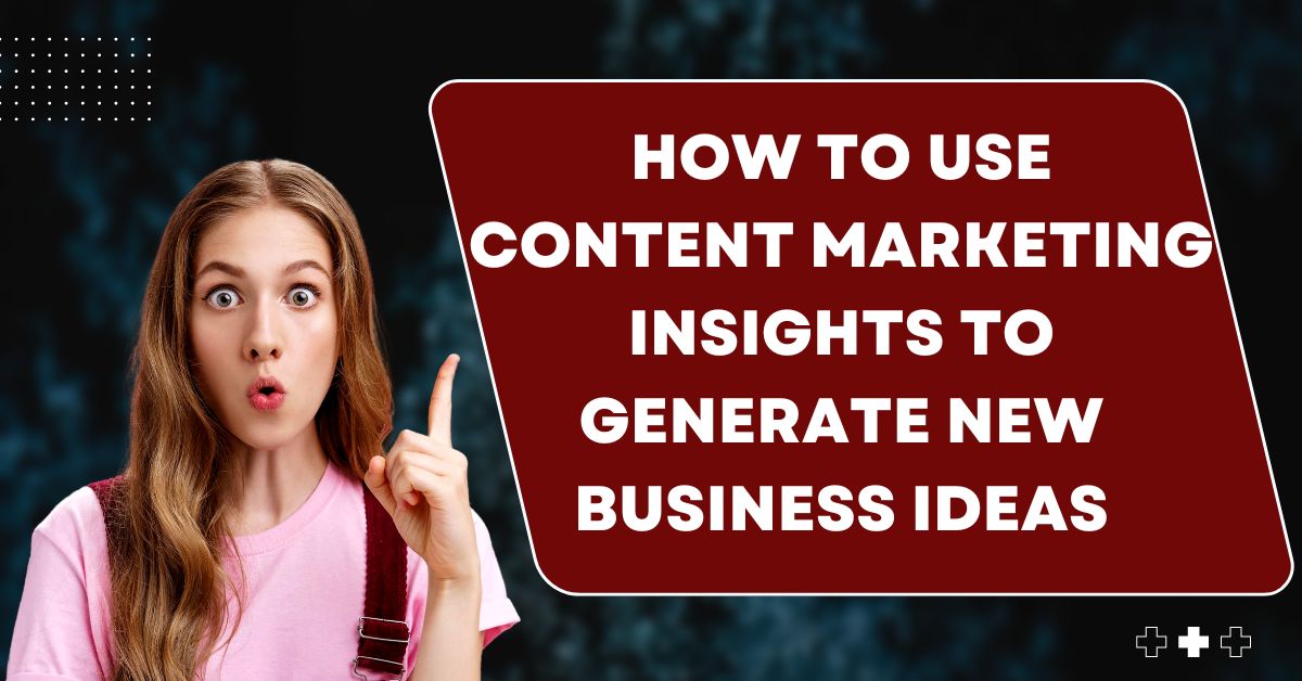 How to Use Content Marketing Insights to Generate New Business Ideas